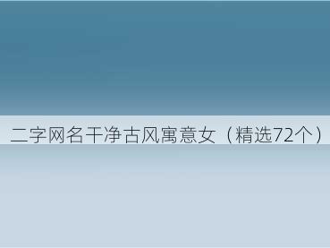 二字网名干净古风寓意女(精选72个)