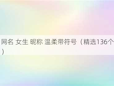 网名 女生 昵称 温柔带符号（精选136个）