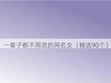 一辈子都不用改的网名女（精选90个）