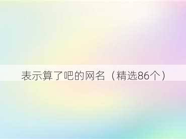 表示算了吧的网名(精选86个)