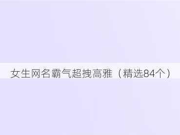 女生网名霸气超拽高雅(精选84个)