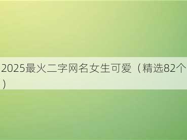 2025最火二字网名女生可爱(精选82个)