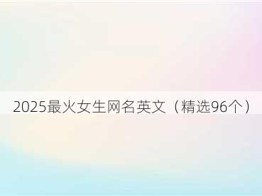 2025最火女生网名英文（精选96个）