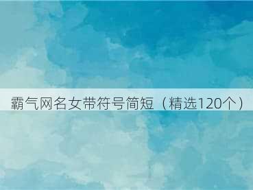 霸气网名女带符号简短（精选120个）