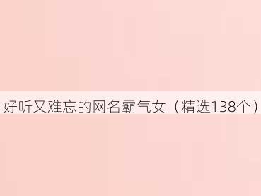 好听又难忘的网名霸气女（精选138个）
