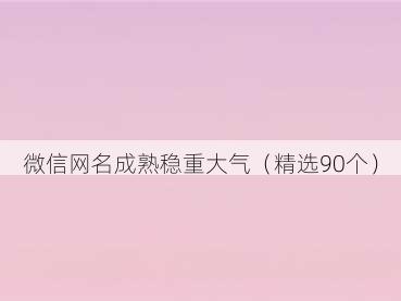 微信网名成熟稳重大气(精选90个)