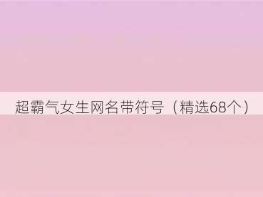 超霸气女生网名带符号（精选68个）