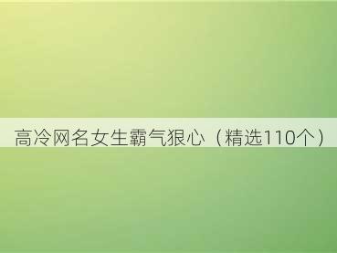 高冷网名女生霸气狠心（精选110个）