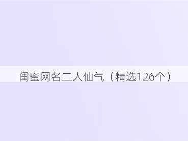 闺蜜网名二人仙气(精选126个)