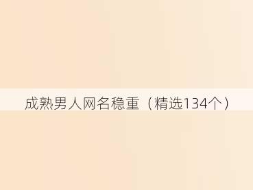 成熟男人网名稳重（精选134个）