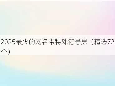 2025最火的网名带特殊符号男(精选72个)