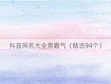 抖音网名大全男霸气（精选94个）