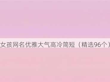 女孩网名优雅大气高冷简短(精选96个)