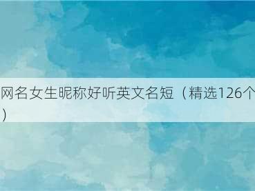 网名女生昵称好听英文名短（精选126个）