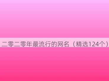 二零二零年最流行的网名（精选124个）