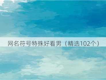 网名符号特殊好看男（精选102个）