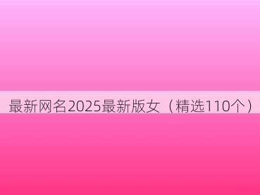 最新网名2025最新版女(精选110个)