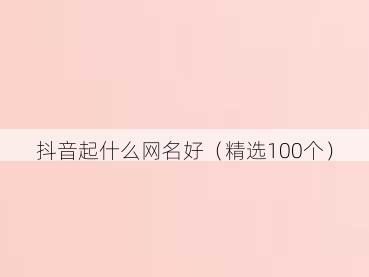 抖音起什么网名好（精选100个）
