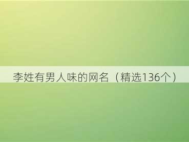 李姓有男人味的网名(精选136个)