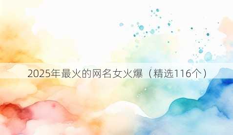 2025年最火的网名女火爆（精选116个）