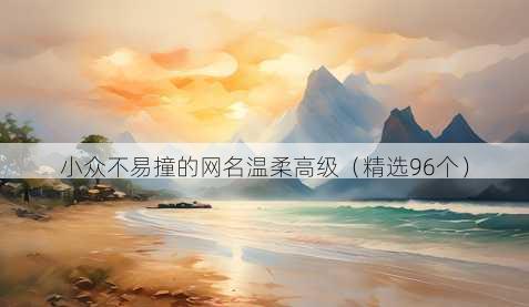 小众不易撞的网名温柔高级（精选96个）