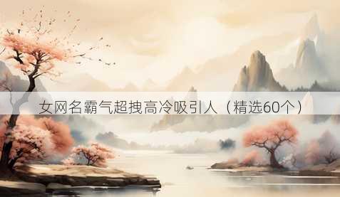 女网名霸气超拽高冷吸引人（精选60个）