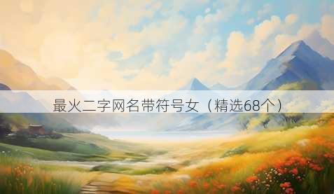 最火二字网名带符号女（精选68个）