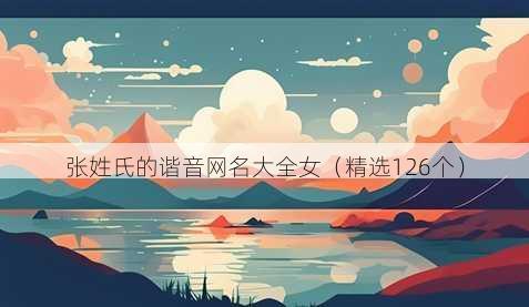 张姓氏的谐音网名大全女（精选126个）