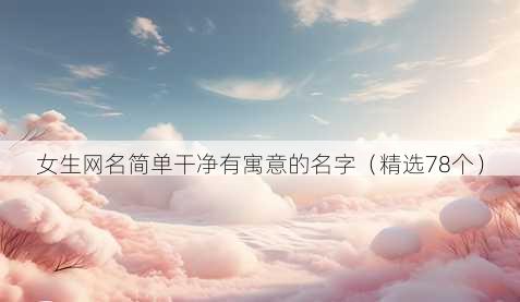 女生网名简单干净有寓意的名字（精选78个）