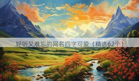 好听又难忘的网名四字可爱(精选62个)
