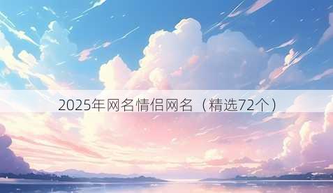2025年网名情侣网名(精选72个)