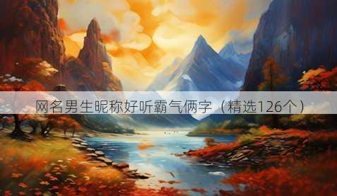 网名男生昵称好听霸气俩字(精选126个)
