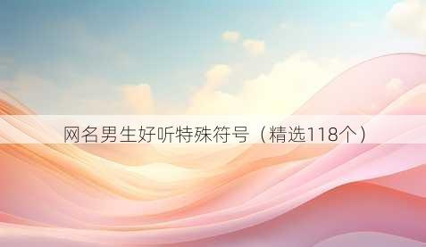 网名男生好听特殊符号（精选118个）