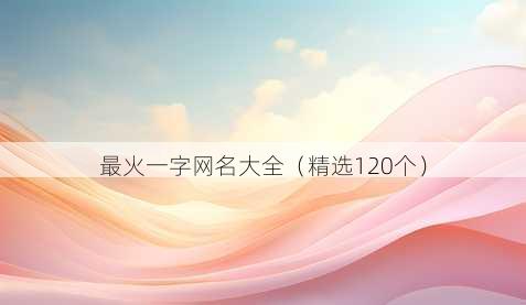 最火一字网名大全（精选120个）