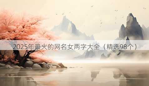 2025年最火的网名女两字大全(精选98个)