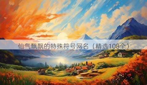 仙气飘飘的特殊符号网名(精选108个)