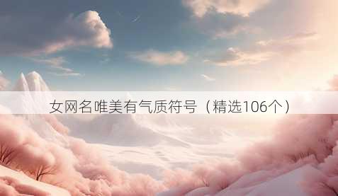 女网名唯美有气质符号(精选106个)