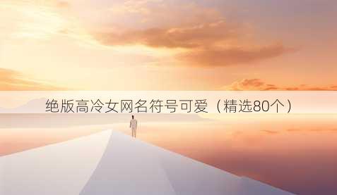 绝版高冷女网名符号可爱（精选80个）