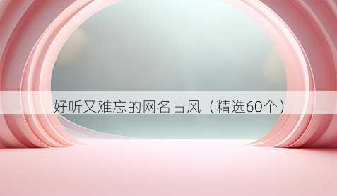 好听又难忘的网名古风（精选60个）