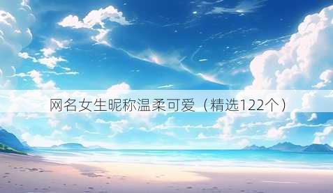 网名女生昵称温柔可爱（精选122个）