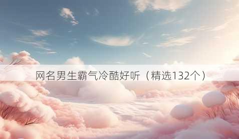 网名男生霸气冷酷好听（精选132个）