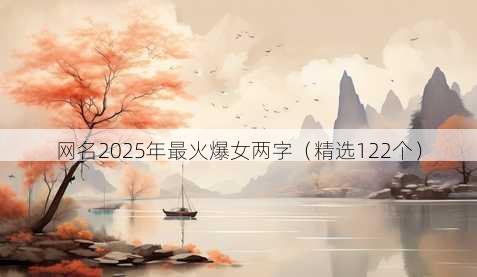 网名2025年最火爆女两字(精选122个)
