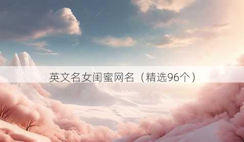 英文名女闺蜜网名(精选96个)