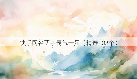 快手网名两字霸气十足（精选102个）
