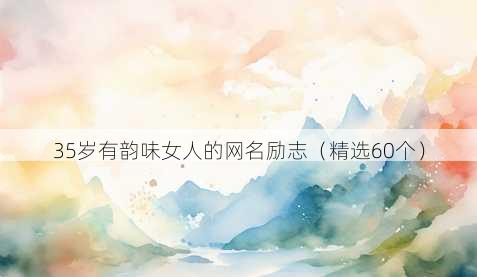 35岁有韵味女人的网名励志（精选60个）