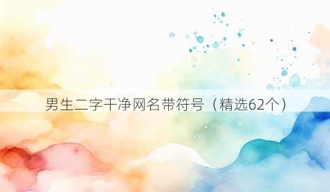男生二字干净网名带符号(精选62个)