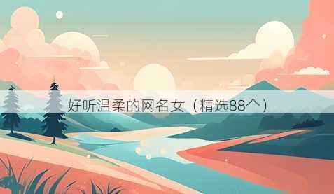 好听温柔的网名女（精选88个）