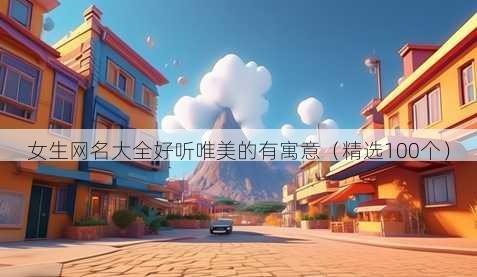 女生网名大全好听唯美的有寓意（精选100个）