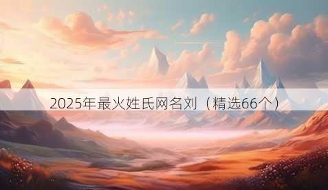 2025年最火姓氏网名刘(精选66个)