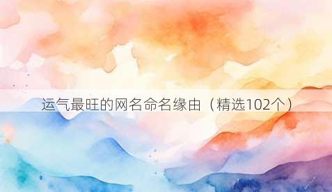 运气最旺的网名命名缘由(精选102个)